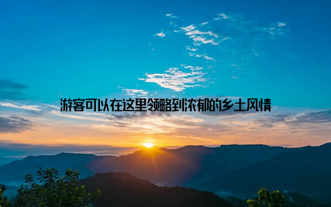 游客可以在这里领略到浓郁的乡土风情