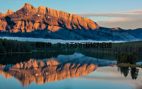 一般来说, 3-7天的行程较为合适