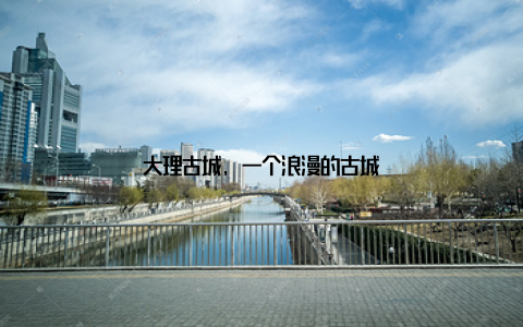 大理古城, 一个浪漫的古城