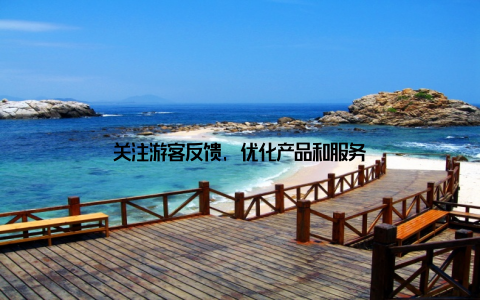 关注游客反馈, 优化产品和服务