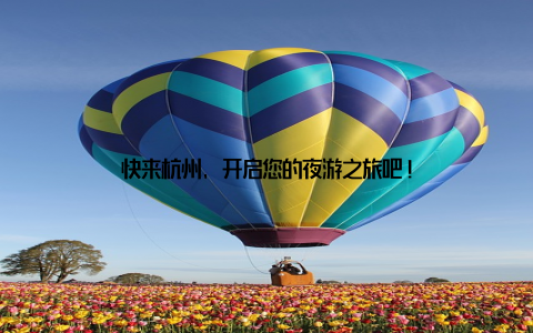 快来杭州, 开启您的夜游之旅吧!