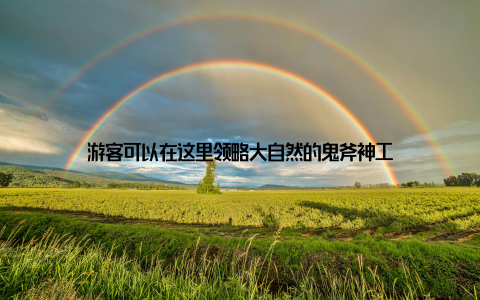 游客可以在这里领略大自然的鬼斧神工