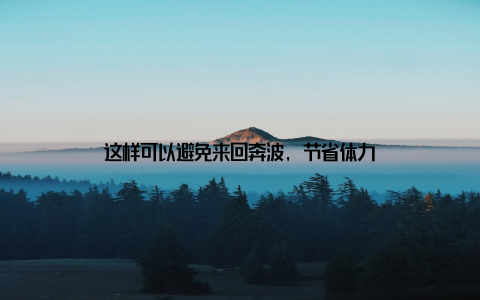 这样可以避免来回奔波, 节省体力