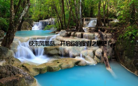 快来凤凰岛, 开启你的度假之旅吧!