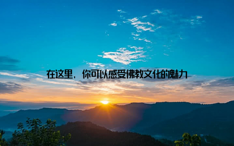 在这里, 你可以感受佛教文化的魅力