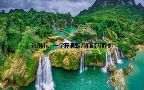 永州市, 一个充满魅力的旅游胜地