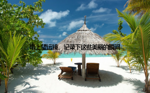 带上望远镜, 记录下这些美丽的瞬间