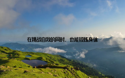 在挑战自我的同时, 也能锻炼身体