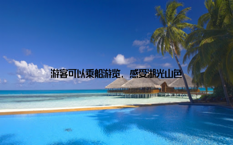 游客可以乘船游览, 感受湖光山色