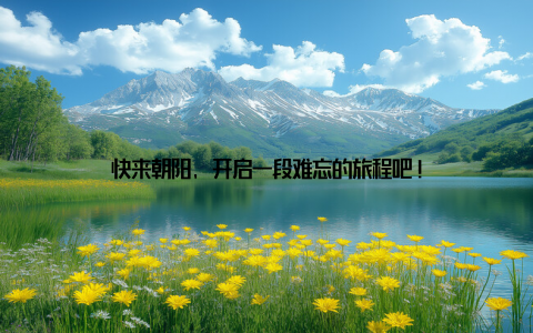 快来朝阳, 开启一段难忘的旅程吧!