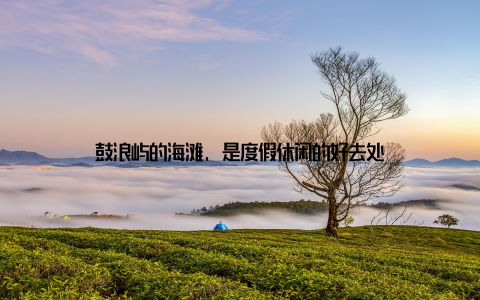 鼓浪屿的海滩, 是度假休闲的好去处