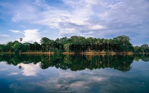 我品尝了一口, 便被它的美味所折服