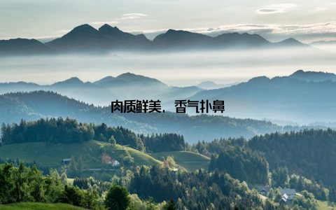 肉质鲜美, 香气扑鼻