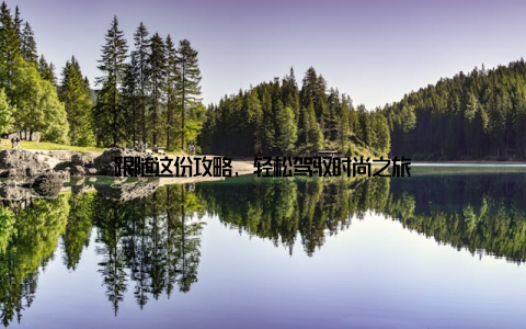 跟随这份攻略, 轻松驾驭时尚之旅