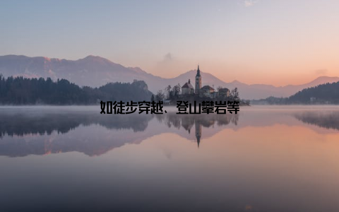 如徒步穿越、登山攀岩等