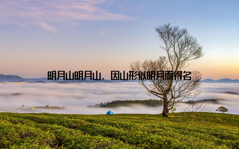 明月山明月山, 因山形似明月而得名