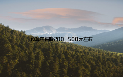 预算在每晚200-500元左右