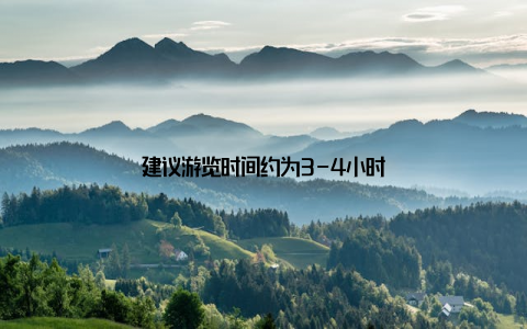 建议游览时间约为3-4小时