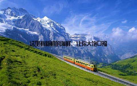 这里有新鲜的海鲜, 让你大饱口福