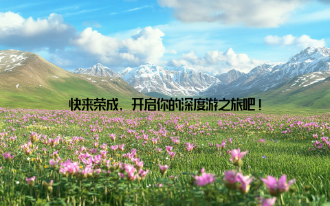 快来荣成, 开启你的深度游之旅吧!