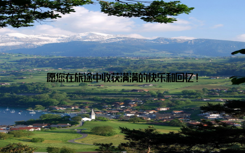 愿您在旅途中收获满满的快乐和回忆!