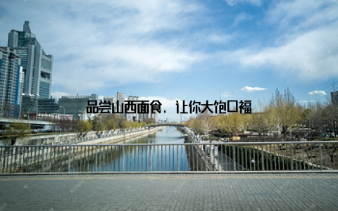 品尝山西面食, 让你大饱口福