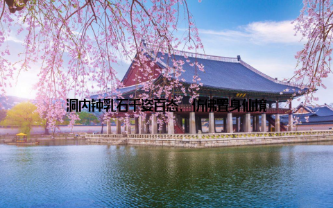 洞内钟乳石千姿百态, 仿佛置身仙境