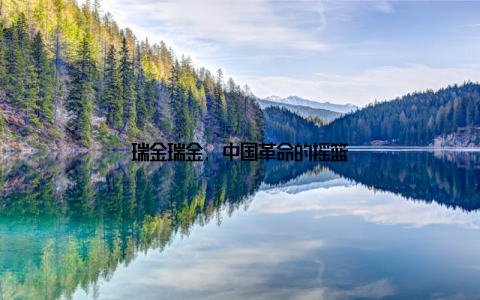 瑞金瑞金, 中国革命的摇篮