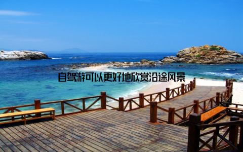 自驾游可以更好地欣赏沿途风景