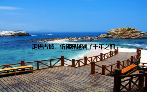 走进古城, 仿佛穿越到了千年之前