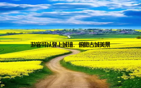 游客可以登上城墙, 俯瞰古城美景