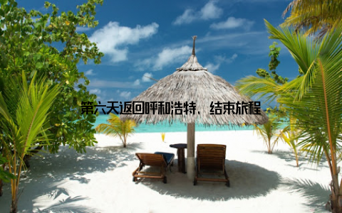 第六天返回呼和浩特, 结束旅程