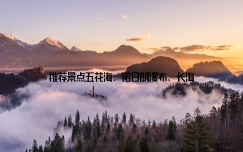 推荐景点五花海、诺日朗瀑布、长海