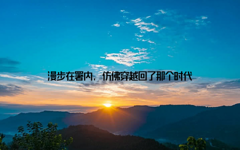 漫步在署内, 仿佛穿越回了那个时代