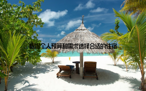 根据个人预算和需求选择合适的住宿